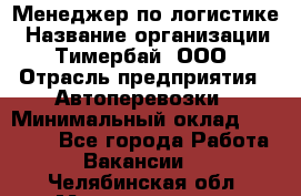 Менеджер по логистике › Название организации ­ Тимербай, ООО › Отрасль предприятия ­ Автоперевозки › Минимальный оклад ­ 70 000 - Все города Работа » Вакансии   . Челябинская обл.,Магнитогорск г.